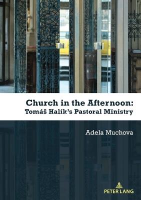 Church in the Afternoon: Tomáš Halík's Pastoral Ministry - Adela Muchova - cover
