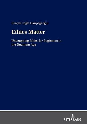 Ethics Matter: Unwrapping Ethics for Beginners in the Quantum Age - Burçak Çagla Garipagaoglu - cover