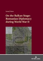 On the Balkan Stage: Romanian Diplomacy during World War II