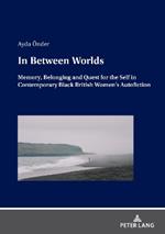 In Between Worlds: Memory, Belonging And Quest For The Self In Contemporary Black British Women’s Autofiction
