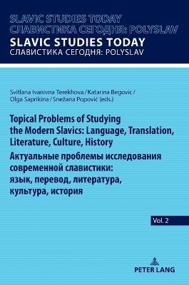 Topical Problems of Studying the Modern Slavics: Language, Translation, Literature, Culture, History / Актуальные проблемы исследования современной славистики: язык, перевод, литература, культура, история - cover