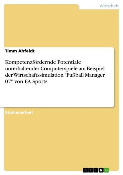 Kompetenzfördernde Potentiale unterhaltender Computerspiele am Beispiel der Wirtschaftssimulation "Fußball Manager 07" von EA Sports