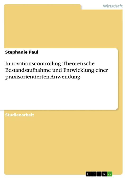 Innovationscontrolling. Theoretische Bestandsaufnahme und Entwicklung einer praxisorientierten Anwendung