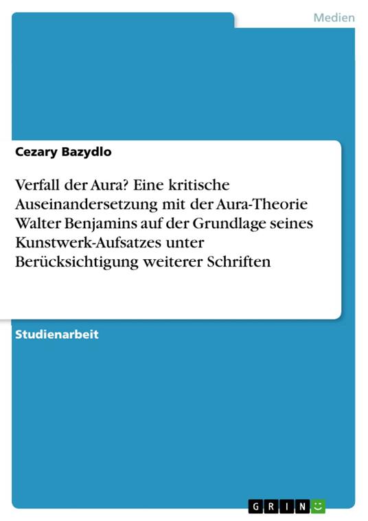 Verfall der Aura? Eine kritische Auseinandersetzung mit der Aura-Theorie Walter Benjamins auf der Grundlage seines Kunstwerk-Aufsatzes unter Berücksichtigung weiterer Schriften