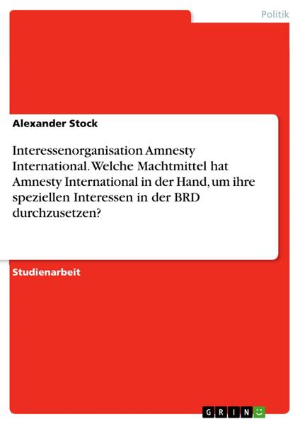 Interessenorganisation Amnesty International. Welche Machtmittel hat Amnesty International in der Hand, um ihre speziellen Interessen in der BRD durchzusetzen?