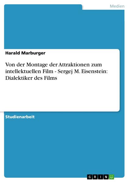 Von der Montage der Attraktionen zum intellektuellen Film - Sergej M. Eisenstein: Dialektiker des Films