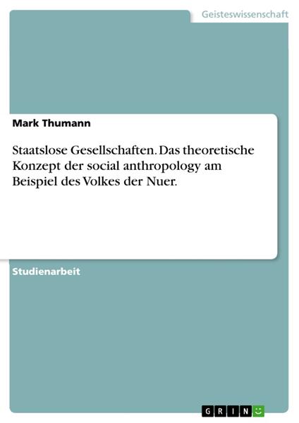Staatslose Gesellschaften. Das theoretische Konzept der social anthropology am Beispiel des Volkes der Nuer.