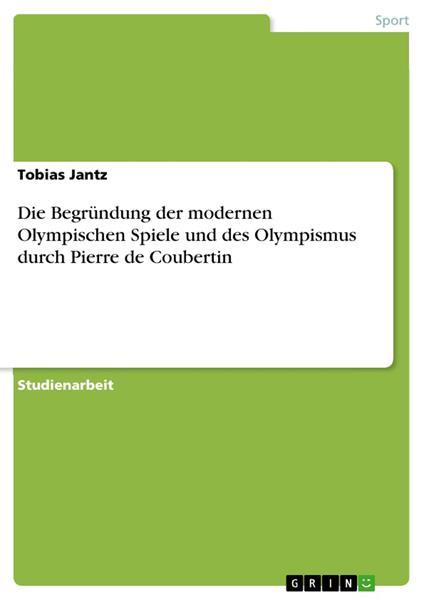 Die Begründung der modernen Olympischen Spiele und des Olympismus durch Pierre de Coubertin