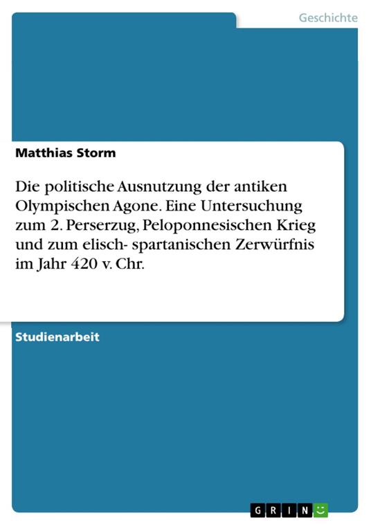 Die politische Ausnutzung der antiken Olympischen Agone. Eine Untersuchung zum 2. Perserzug, Peloponnesischen Krieg und zum elisch- spartanischen Zerwürfnis im Jahr 420 v. Chr.