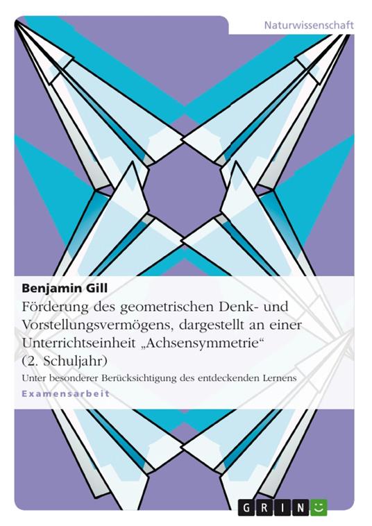 Förderung des geometrischen Denk- und Vorstellungsvermögens, dargestellt an einer Unterrichtseinheit "Achsensymmetrie" (2. Schuljahr)
