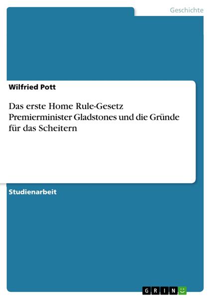 Das erste Home Rule-Gesetz Premierminister Gladstones und die Gründe für das Scheitern