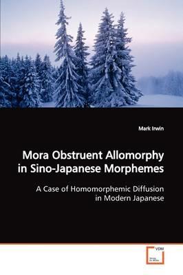 Mora Obstruent Allomorphy in Sino-Japanese Morphemes - Mark Irwin - cover