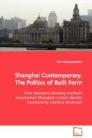 Shanghai Contemporary: The Politics of Built Form How divergent planning methods transformed Shanghai's urban identity Foreword by Stanford Anderson - Non Arkaraprasertkul - cover