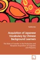 Acquisition of Japanese Vocabulary by Chinese Background Learners The Roles of Transfer in the Productive and Receptive Acquisition of Cognates and Polysemy - Toshihito Kato - cover