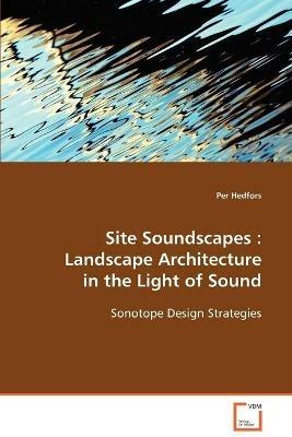 Site Soundscapes: Landscape Architecture in the Light of Sound - Per Hedfors - cover