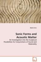 Sonic Forms and Acoustic Matter - An Investigation into the Sculptural Possibilities for Conjunctions of Sound and Materiality - Martin Sims - cover