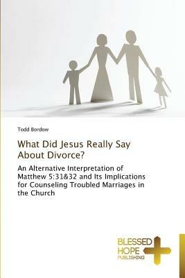 What Did Jesus Really Say About Divorce? - Todd Bordow - cover