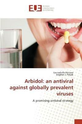 Arbidol: an antiviral against globally prevalent viruses - Eve-Isabelle Pecheur,Stephen J Polyak - cover