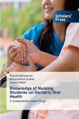 Knowledge of Nursing Students on Geriatric Oral Health - Rajesh Sethuraman,Bhagyashree Sutaria,Diptesh Rami - cover