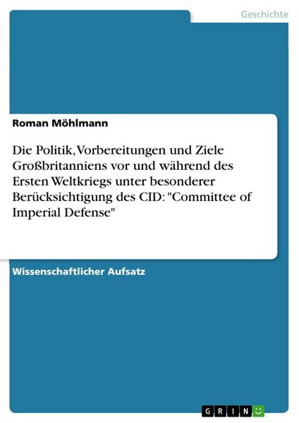 Die Politik, Vorbereitungen und Ziele Großbritanniens vor und während des Ersten Weltkriegs unter besonderer Berücksichtigung des CID: "Committee of Imperial Defense"