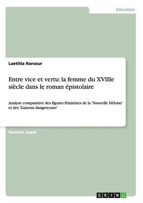 Entre vice et vertu: la femme du XVIIIe siecle dans le roman epistolaire: Analyse comparative des figures feminines de la 'Nouvelle Heloise' et des 'Liaisons dangereuses' - Laetitia Harcour - cover