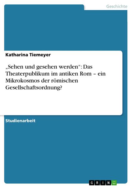„Sehen und gesehen werden“: Das Theaterpublikum im antiken Rom – ein Mikrokosmos der römischen Gesellschaftsordnung?