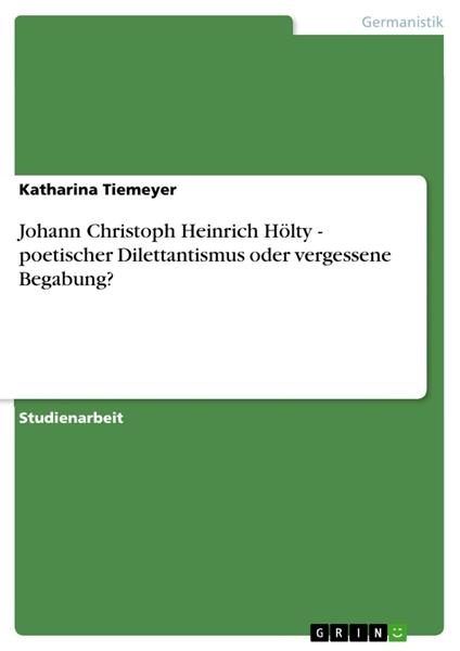 Johann Christoph Heinrich Hölty - poetischer Dilettantismus oder vergessene Begabung?