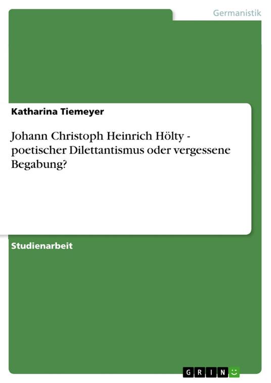 Johann Christoph Heinrich Hölty - poetischer Dilettantismus oder vergessene Begabung?