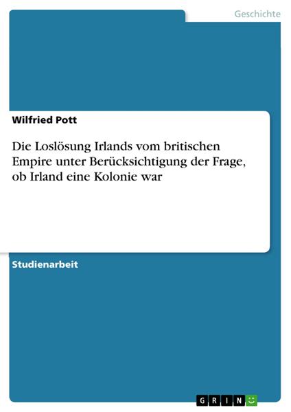 Die Loslösung Irlands vom britischen Empire unter Berücksichtigung der Frage, ob Irland eine Kolonie war