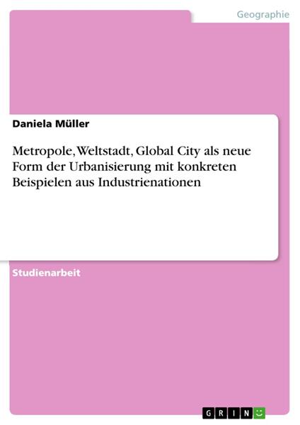 Metropole, Weltstadt, Global City als neue Form der Urbanisierung mit konkreten Beispielen aus Industrienationen