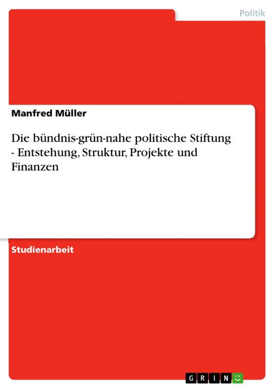 Die bündnis-grün-nahe politische Stiftung - Entstehung, Struktur, Projekte und Finanzen
