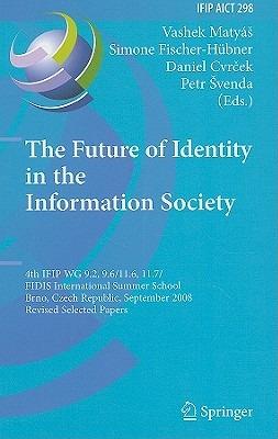 The Future of Identity in the Information Society: 4th IFIP WG 9.2, 9.6, 11.6, 11.7/FIDIS International Summer School, Brno, Czech Republic, September 1-7, 2008, Revised Selected Papers - cover