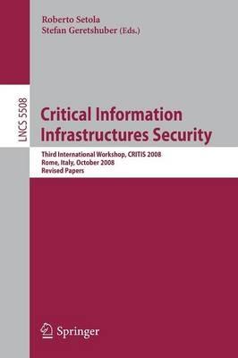 Critical Information Infrastructure Security: Third International Workshop, CRITIS 2008, Rome, Italy, October 13-15, 2008 - cover