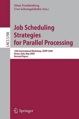 Job Scheduling Strategies for Parallel Processing: 14th International Workshop, JSSPP 2009, Rome, Italy, May 29, 2009, Revised Papers - cover
