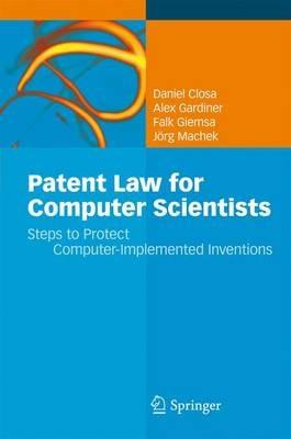 Patent Law for Computer Scientists: Steps to Protect Computer-Implemented Inventions - Daniel Closa,Alex Gardiner,Falk Giemsa - cover