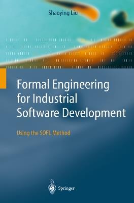 Formal Engineering for Industrial Software Development: Using the SOFL Method - Shaoying Liu - cover