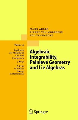 Algebraic Integrability, Painlevé Geometry and Lie Algebras - Mark Adler,Pierre van Moerbeke,Pol Vanhaecke - cover