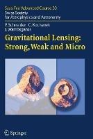 Gravitational Lensing: Strong, Weak and Micro: Saas-Fee Advanced Course 33 - Peter Schneider,Christopher Kochanek,Joachim Wambsganss - cover