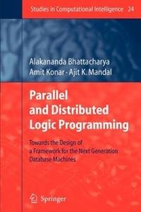 Parallel and Distributed Logic Programming: Towards the Design of a Framework for the Next Generation Database Machines - Alakananda Bhattacharya,Amit Konar,Ajit K. Mandal - cover
