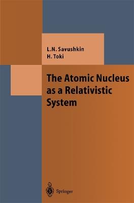 The Atomic Nucleus as a Relativistic System - Lev N. Savushkin,Hiroshi Toki - cover