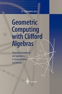 Geometric Computing with Clifford Algebras: Theoretical Foundations and Applications in Computer Vision and Robotics - cover