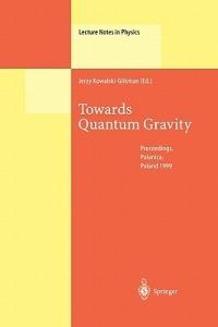 Towards Quantum Gravity: Proceedings of the XXXV International Winter School on Theoretical Physics Held in Polanica, Poland, 2–11 February 1999 - cover