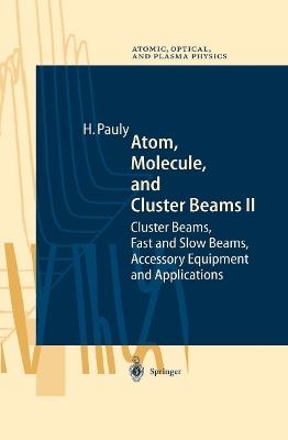 Atom, Molecule, and Cluster Beams II: Cluster Beams, Fast and Slow Beams, Accessory Equipment and Applications - Hans Pauly - cover