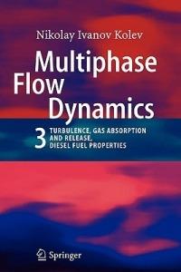 Multiphase Flow Dynamics 3: Turbulence, Gas Absorption and Release, Diesel Fuel Properties - Nikolay Ivanov Kolev - cover