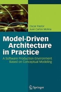 Model-Driven Architecture in Practice: A Software Production Environment Based on Conceptual Modeling - Oscar Pastor,Juan Carlos Molina - cover