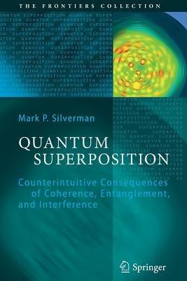 Quantum Superposition: Counterintuitive Consequences of Coherence, Entanglement, and Interference - Mark P. Silverman - cover