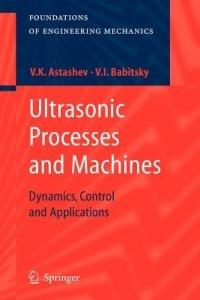 Ultrasonic Processes and Machines: Dynamics, Control and Applications - V.K. Astashev,V. I. Babitsky - cover