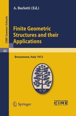 Finite Geometric Structures and their Applications: Lectures given at a Summer School of the Centro Internazionale Matematico Estivo (C.I.M.E.) held in Bressanone (Bolzano), Italy, June 18-27, 1972 - cover