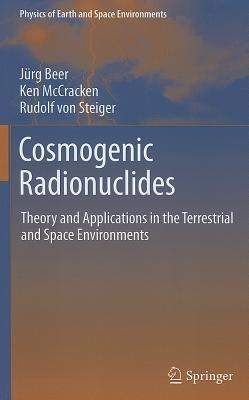 Cosmogenic Radionuclides: Theory and Applications in the Terrestrial and Space Environments - Jürg Beer,Ken McCracken,Rudolf Steiger - cover
