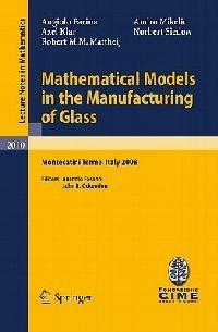 Mathematical Models in the Manufacturing of Glass: C.I.M.E. Summer School, Montecatini Terme, Italy 2008 - Angiolo Farina,Axel Klar,Robert M.M. Mattheij - cover